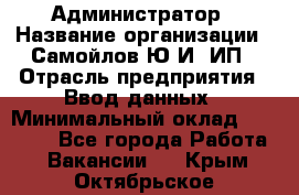 Администратор › Название организации ­ Самойлов Ю.И, ИП › Отрасль предприятия ­ Ввод данных › Минимальный оклад ­ 26 000 - Все города Работа » Вакансии   . Крым,Октябрьское